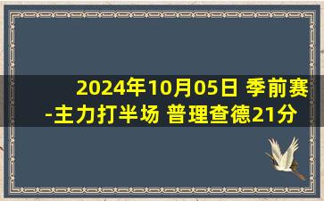 2024年10月05日 季前赛-主力打半场 普理查德21分 威少首秀12+8 绿军逆转掘金